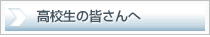 高校生の皆さんへ